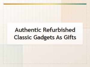 Authentic Refurbished Classic Gadgets Make Great Gifts